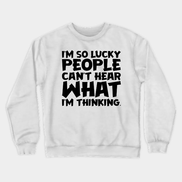 I'm So Lucky People Can't Hear What I'm Thinking Crewneck Sweatshirt by colorsplash